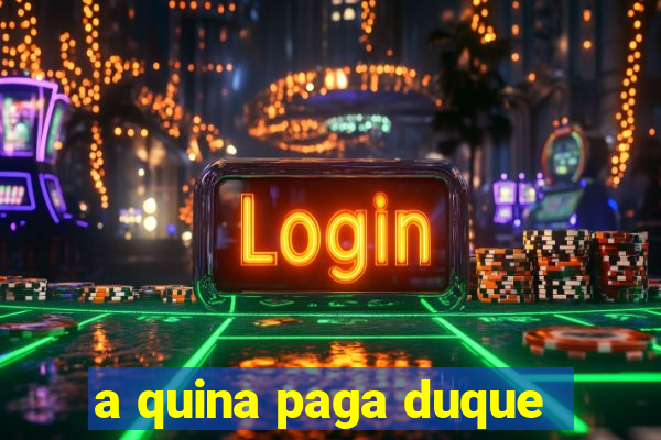 a quina paga duque